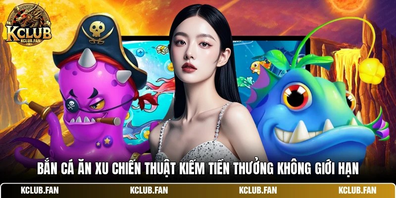 ban ca an xu chien thuat kiem tien thuong khong gioi han