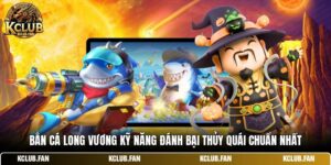 ban ca long vuong ky nang danh bai thuy quai chuan nhat