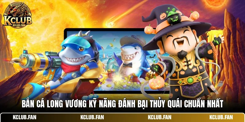 ban ca long vuong ky nang danh bai thuy quai chuan nhat