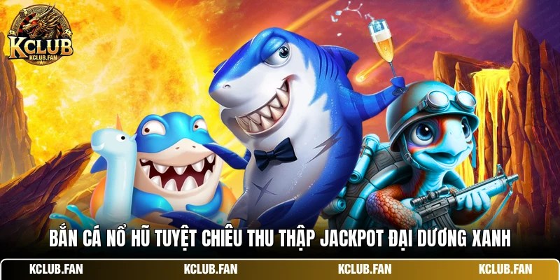 ban ca no hu tuyet chieu thu thap jackpot dai duong xanh