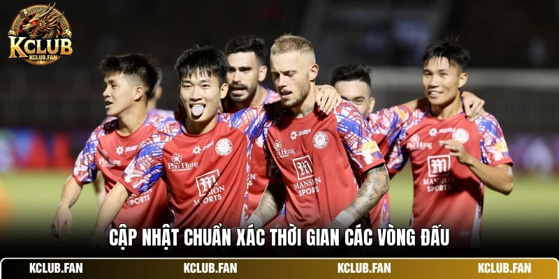 Cập nhật chuẩn xác thời gian các vòng đấu