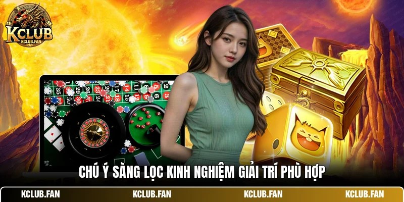 Chú ý sàng lọc kinh nghiệm giải trí phù hợp
