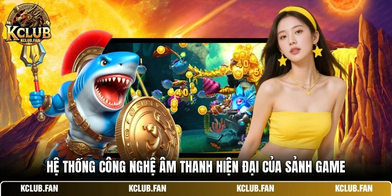 Hệ thống công nghệ âm thanh hiện đại của sảnh game