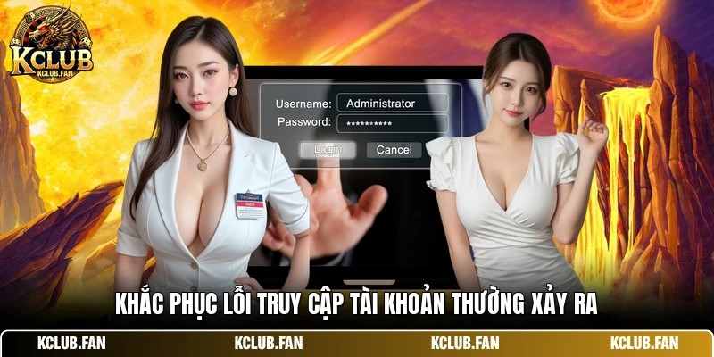 Khắc phục lỗi truy cập tài khoản thường xảy ra
