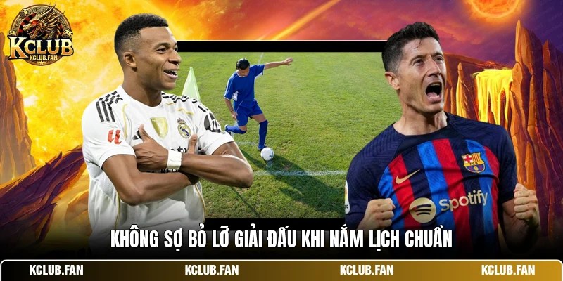 Không sợ bỏ lỡ giải đấu khi nắm lịch chuẩn