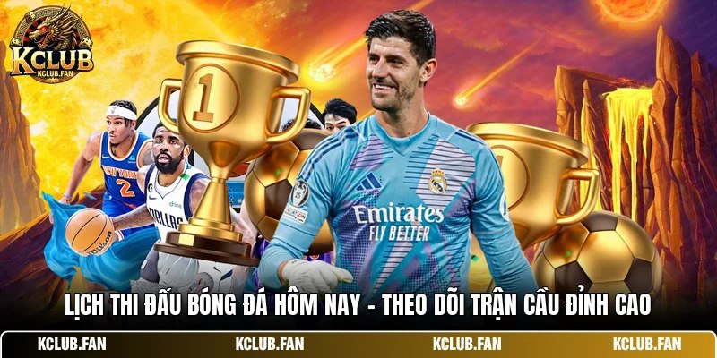 lich thi dau bong da hom nay theo doi tran cau dinh cao