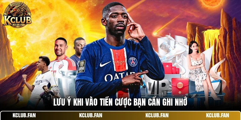 Lưu ý khi vào tiền cược bạn cần ghi nhớ