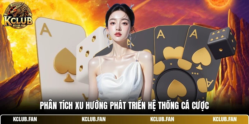 Phân tích xu hướng phát triển hệ thống cá cược