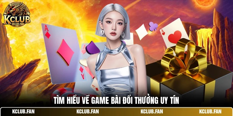 Tìm hiểu về game bài đổi thưởng uy tín