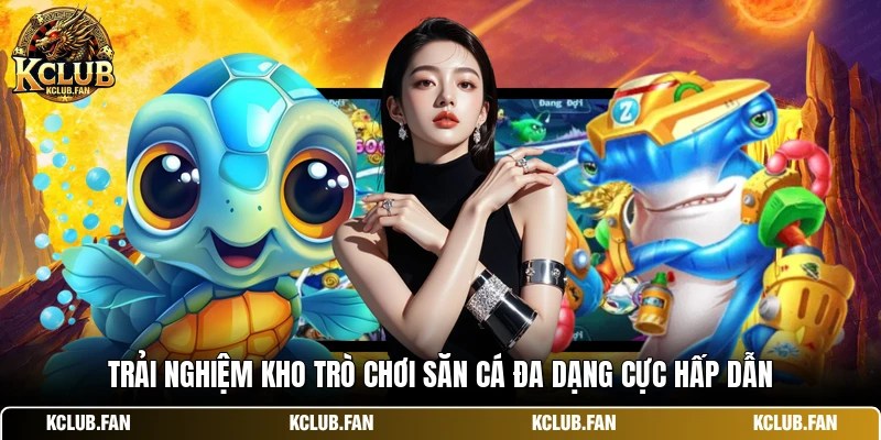 Trải nghiệm kho trò chơi săn cá đa dạng cực hấp dẫn